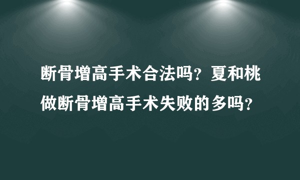断骨增高手术合法吗？夏和桃做断骨增高手术失败的多吗？
