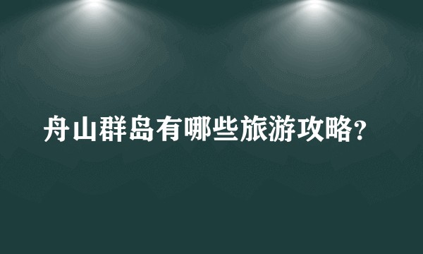 舟山群岛有哪些旅游攻略？