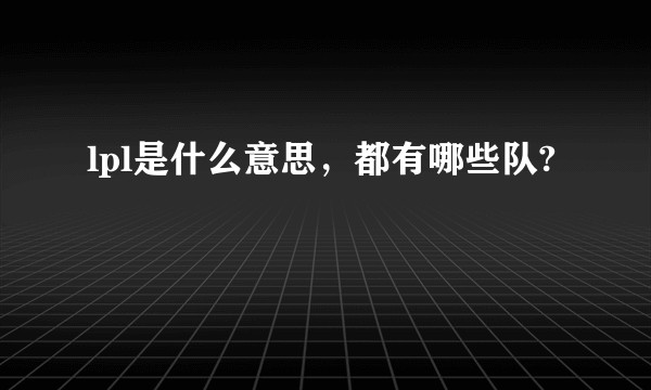 lpl是什么意思，都有哪些队?