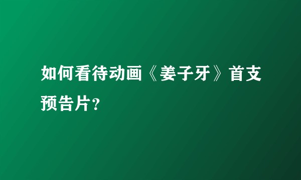 如何看待动画《姜子牙》首支预告片？