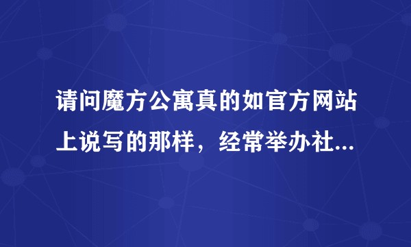 请问魔方公寓真的如官方网站上说写的那样，经常举办社区交友活动么？