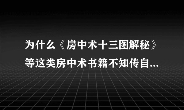 为什么《房中术十三图解秘》等这类房中术书籍不知传自何世何人，甚至认为是黄色淫秽？