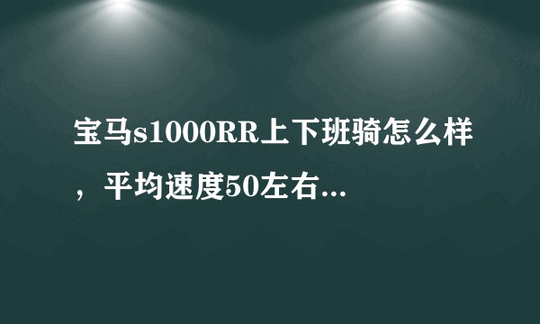 宝马s1000RR上下班骑怎么样，平均速度50左右，会不会热的无法忍受？