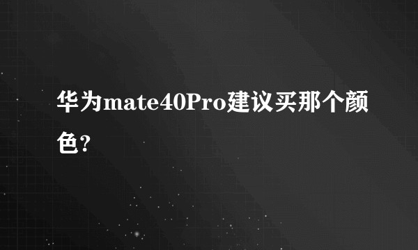 华为mate40Pro建议买那个颜色?