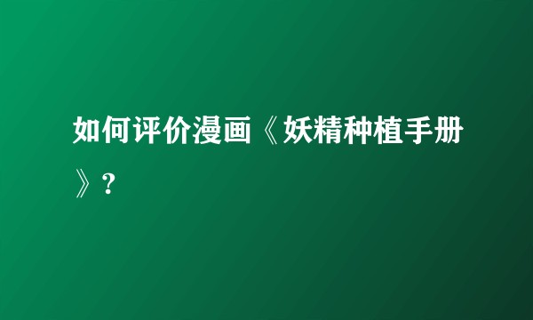 如何评价漫画《妖精种植手册》?
