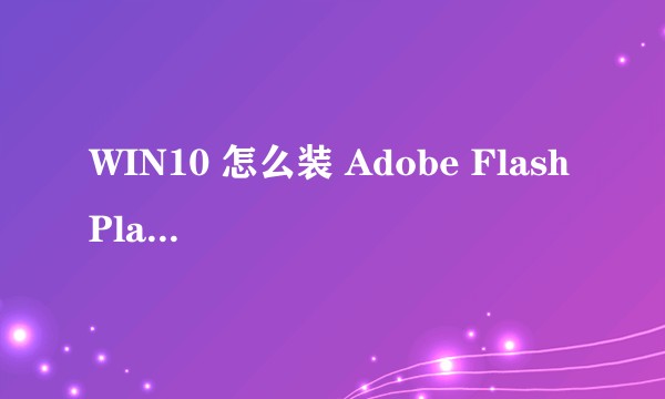 WIN10 怎么装 Adobe Flash Player?