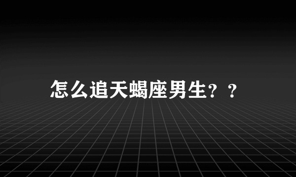 怎么追天蝎座男生？？