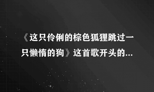 《这只伶俐的棕色狐狸跳过一只懒惰的狗》这首歌开头的日语出自哪部动漫?