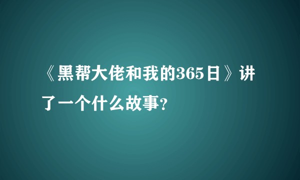 《黑帮大佬和我的365日》讲了一个什么故事？