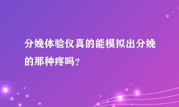 分娩体验仪真的能模拟出分娩的那种疼吗？