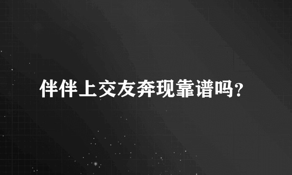 伴伴上交友奔现靠谱吗？