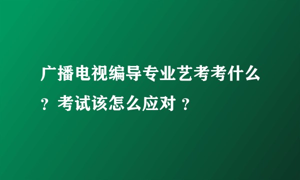 广播电视编导专业艺考考什么？考试该怎么应对 ？