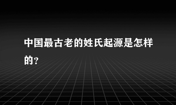 中国最古老的姓氏起源是怎样的？