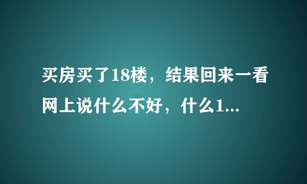 买房买了18楼，结果回来一看网上说什么不好，什么18层地狱，当然是无稽之谈，但是心里还是不舒服，怎么办？