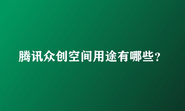 腾讯众创空间用途有哪些？