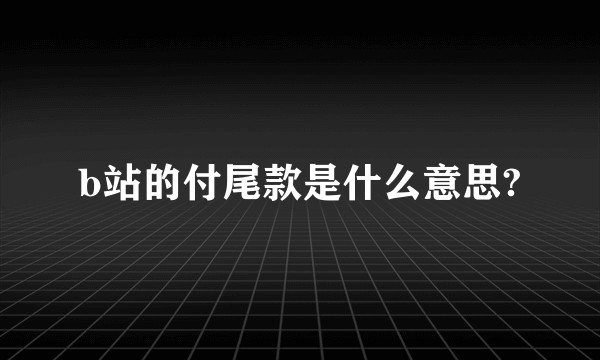 b站的付尾款是什么意思?