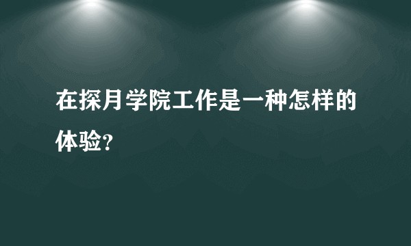 在探月学院工作是一种怎样的体验？