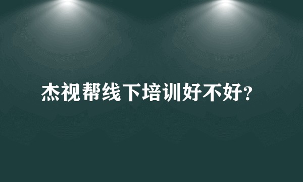杰视帮线下培训好不好？