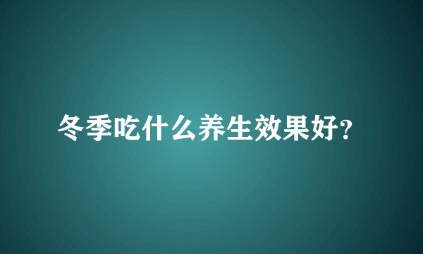 冬季吃什么养生效果好？