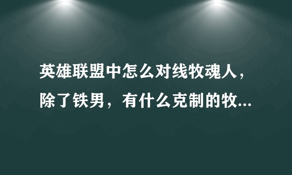 英雄联盟中怎么对线牧魂人，除了铁男，有什么克制的牧魂人的英雄吗，被室友的牧魂人打爆了？