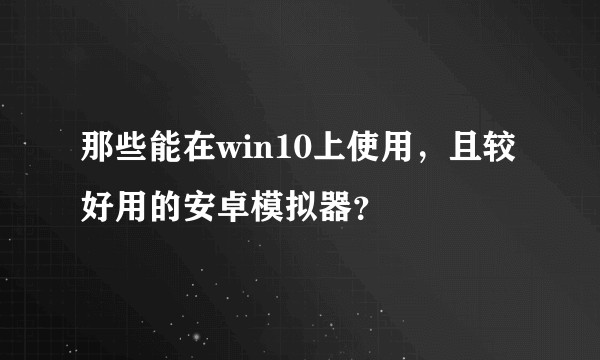 那些能在win10上使用，且较好用的安卓模拟器？