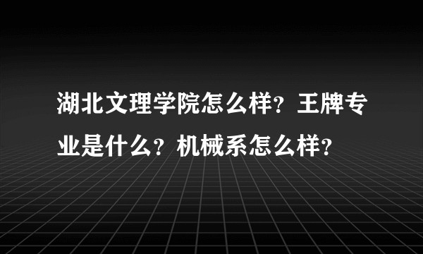 湖北文理学院怎么样？王牌专业是什么？机械系怎么样？
