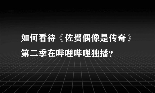 如何看待《佐贺偶像是传奇》第二季在哔哩哔哩独播?