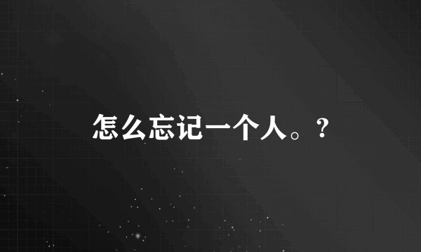 怎么忘记一个人。?