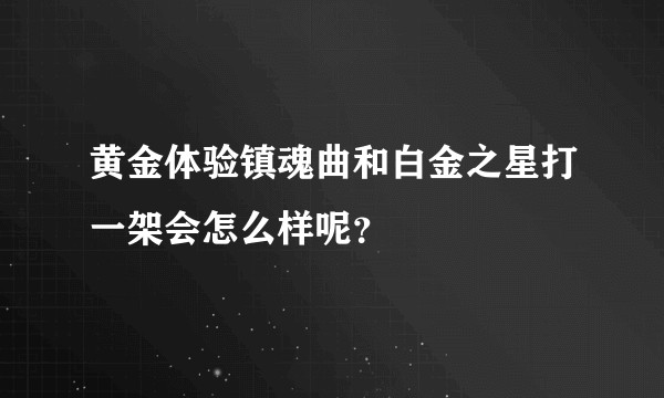 黄金体验镇魂曲和白金之星打一架会怎么样呢？