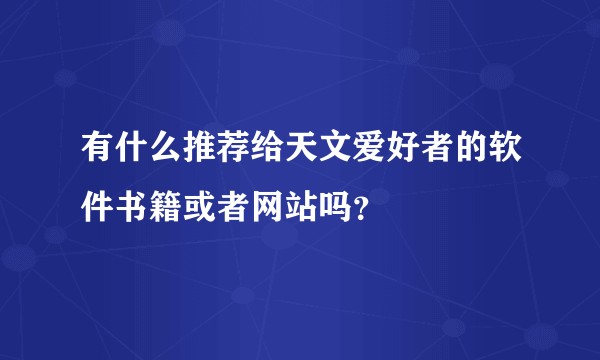 有什么推荐给天文爱好者的软件书籍或者网站吗？