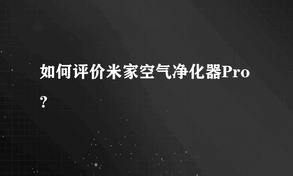 如何评价米家空气净化器Pro？