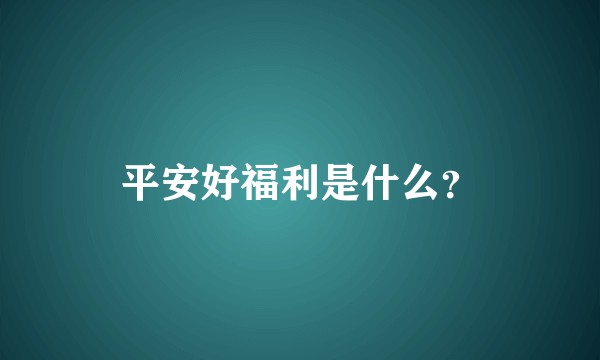 平安好福利是什么？