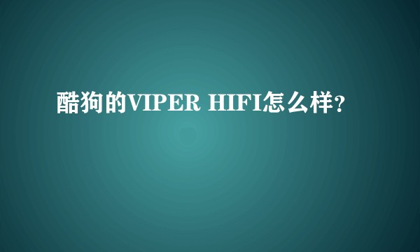 酷狗的VIPER HIFI怎么样？