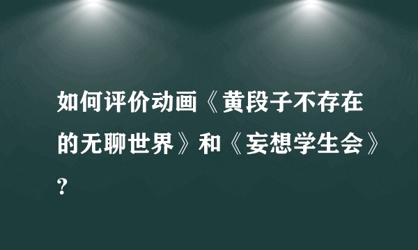 如何评价动画《黄段子不存在的无聊世界》和《妄想学生会》？