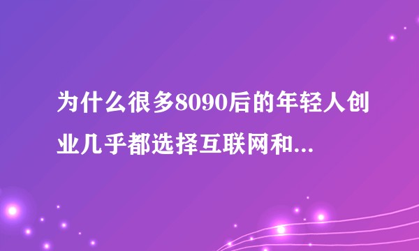 为什么很多8090后的年轻人创业几乎都选择互联网和餐饮，而很少选择重工业和农业之类呢?