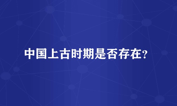 中国上古时期是否存在？