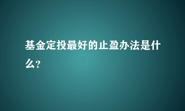 基金定投最好的止盈办法是什么？