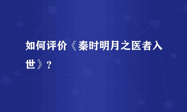 如何评价《秦时明月之医者入世》？