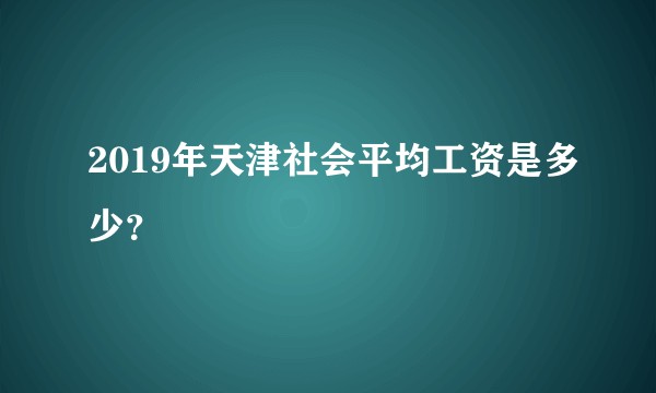 2019年天津社会平均工资是多少？