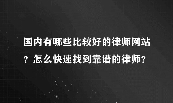 国内有哪些比较好的律师网站？怎么快速找到靠谱的律师？