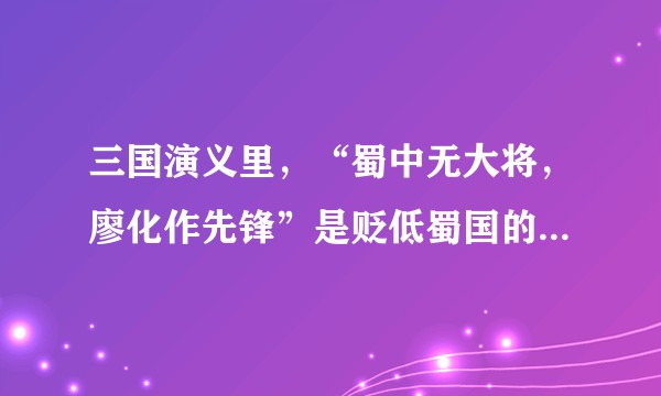 三国演义里，“蜀中无大将，廖化作先锋”是贬低蜀国的将才凋零，还是说廖化的能力太低？