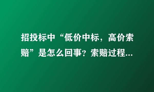 招投标中“低价中标，高价索赔”是怎么回事？索赔过程中都是针对哪些项目进行索赔呢？