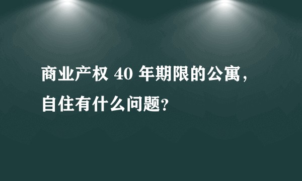商业产权 40 年期限的公寓，自住有什么问题？