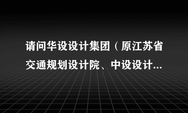 请问华设设计集团（原江苏省交通规划设计院、中设设计集团）怎么样，包括企业实力、工资待遇和发展前景？