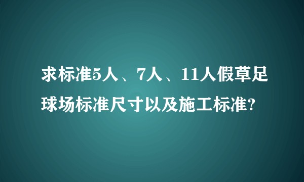 求标准5人、7人、11人假草足球场标准尺寸以及施工标准?