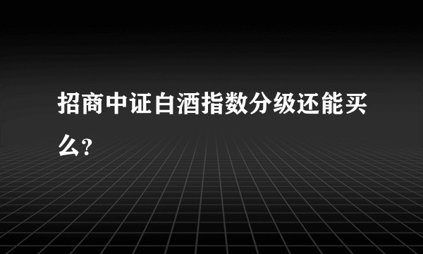 招商中证白酒指数分级还能买么？