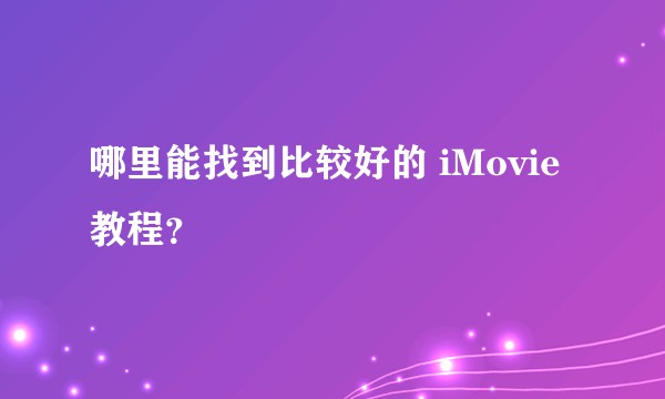 哪里能找到比较好的 iMovie 教程？