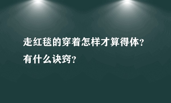 走红毯的穿着怎样才算得体？有什么诀窍？