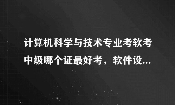计算机科学与技术专业考软考中级哪个证最好考，软件设计师？网络工程师？软件评测师还是系统集成项目管理师?