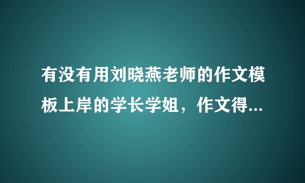 有没有用刘晓燕老师的作文模板上岸的学长学姐，作文得分高吗？